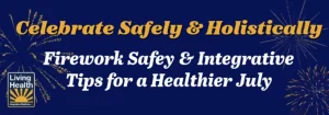 Celebrate Safely & Holistically: Firework Safety + Integrative Tips for a Healthier July in Annapolis MD